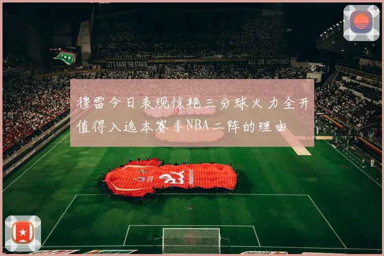 穆雷今日表现惊艳三分球火力全开值得入选本赛季NBA二阵的理由