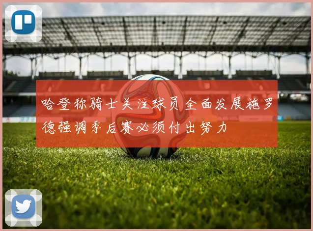 哈登称骑士关注球员全面发展施罗德强调季后赛必须付出努力