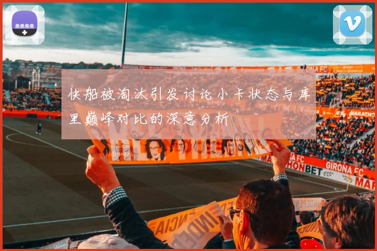 快船被淘汰引发讨论小卡状态与库里巅峰对比的深意分析