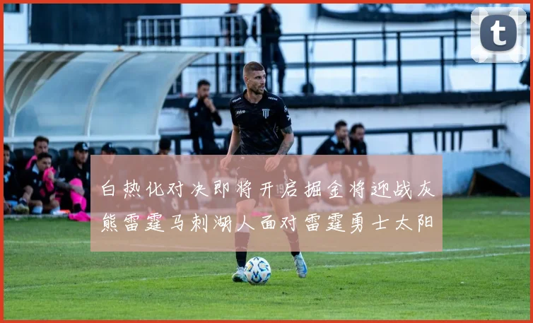 白热化对决即将开启掘金将迎战灰熊雷霆马刺湖人面对雷霆勇士太阳爵士