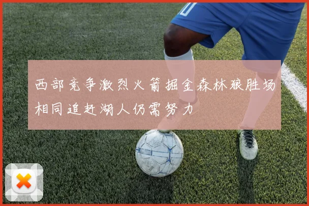 西部竞争激烈火箭掘金森林狼胜场相同追赶湖人仍需努力