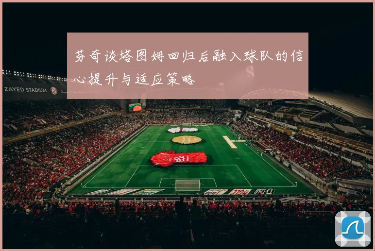 芬奇谈塔图姆回归后融入球队的信心提升与适应策略